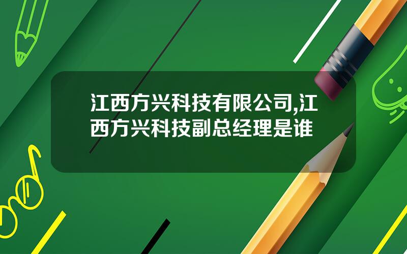 江西方兴科技有限公司,江西方兴科技副总经理是谁