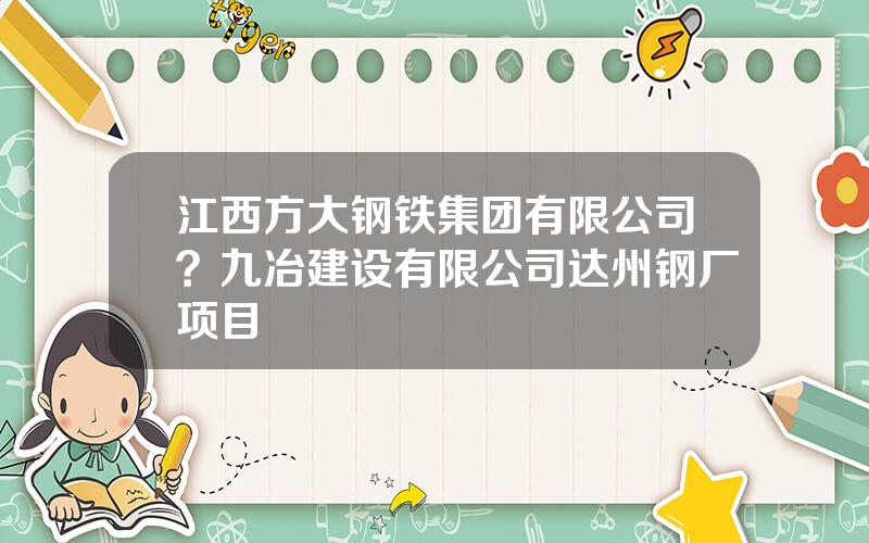 江西方大钢铁集团有限公司？九冶建设有限公司达州钢厂项目