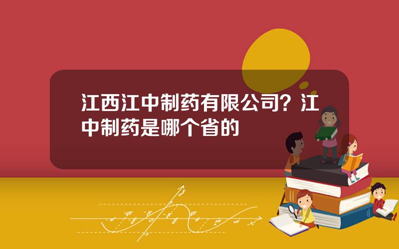 江西江中制药有限公司？江中制药是哪个省的
