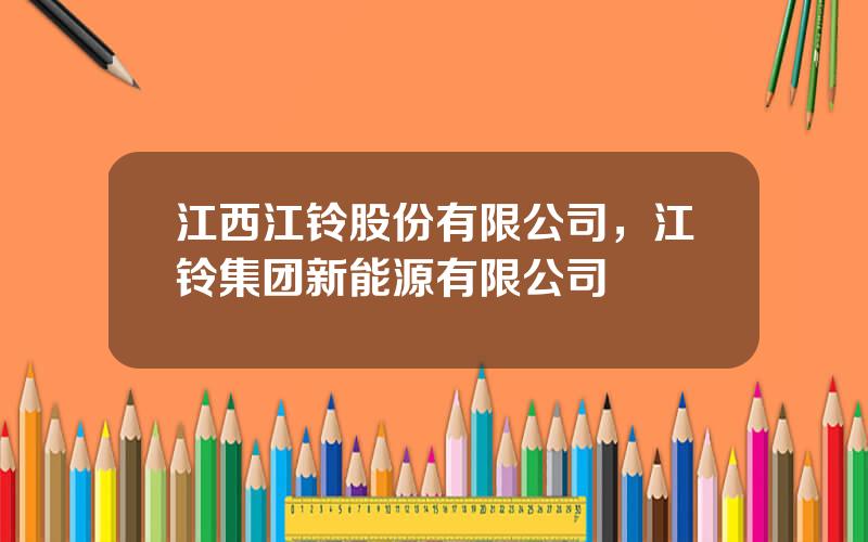 江西江铃股份有限公司，江铃集团新能源有限公司