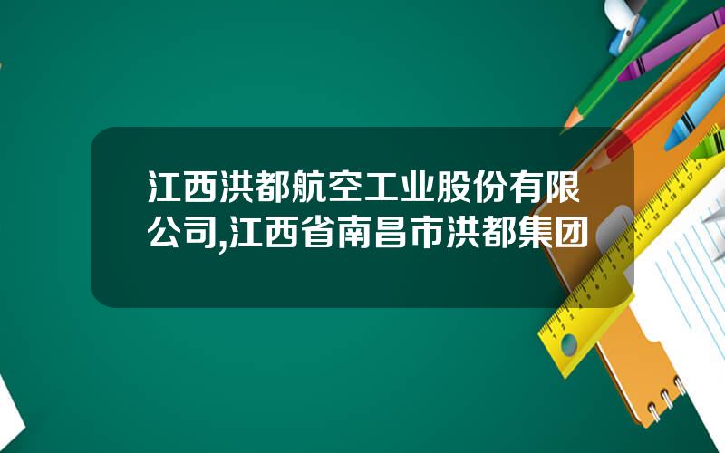 江西洪都航空工业股份有限公司,江西省南昌市洪都集团