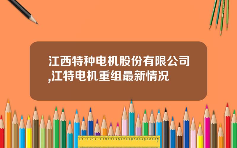 江西特种电机股份有限公司,江特电机重组最新情况