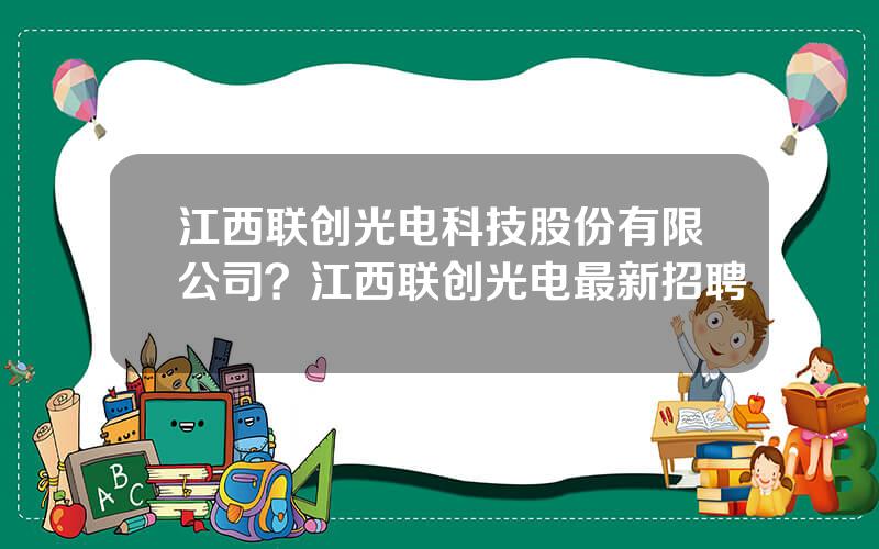 江西联创光电科技股份有限公司？江西联创光电最新招聘