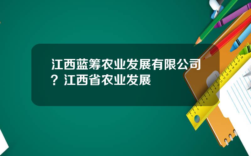 江西蓝筹农业发展有限公司？江西省农业发展