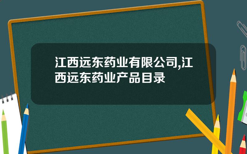 江西远东药业有限公司,江西远东药业产品目录