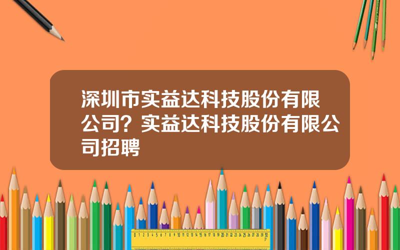 深圳市实益达科技股份有限公司？实益达科技股份有限公司招聘