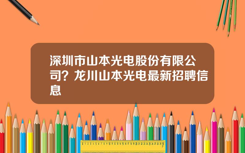 深圳市山本光电股份有限公司？龙川山本光电最新招聘信息