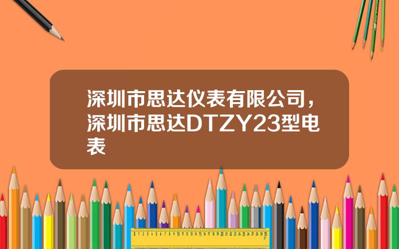 深圳市思达仪表有限公司，深圳市思达DTZY23型电表