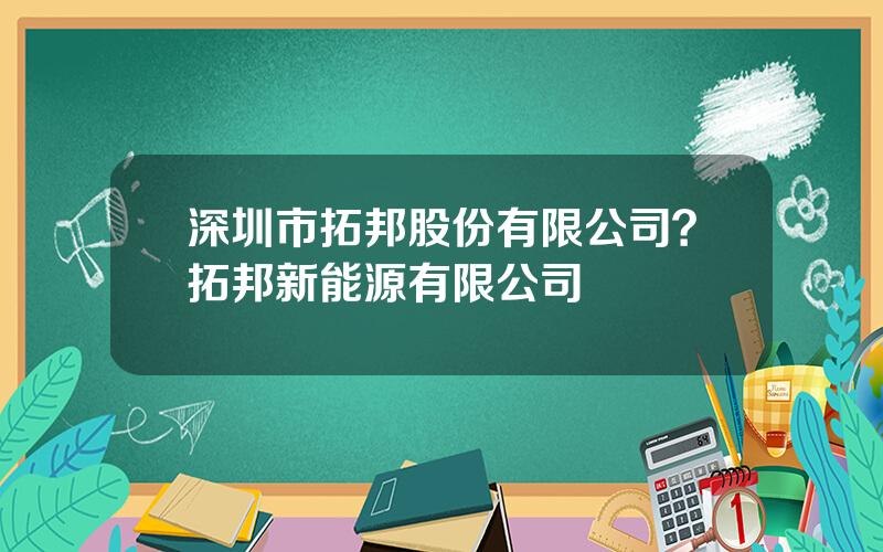 深圳市拓邦股份有限公司？拓邦新能源有限公司