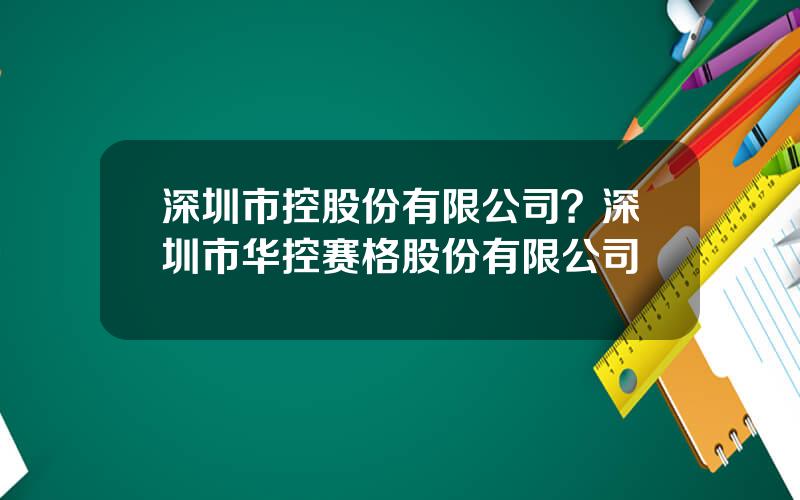 深圳市控股份有限公司？深圳市华控赛格股份有限公司