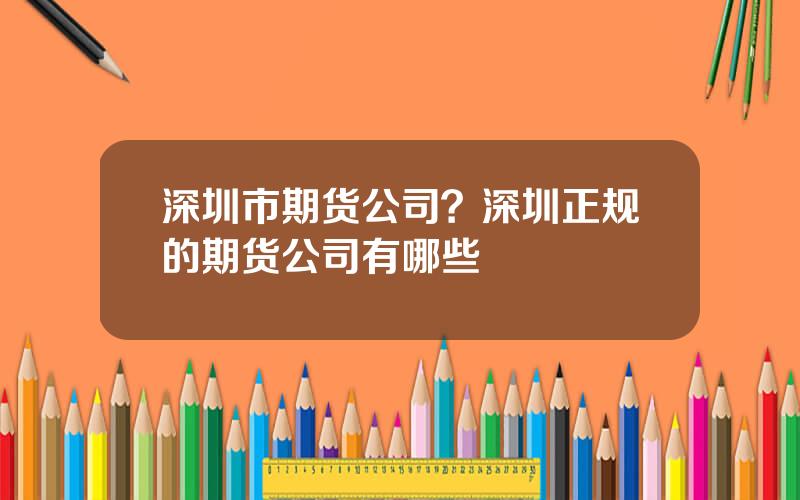 深圳市期货公司？深圳正规的期货公司有哪些