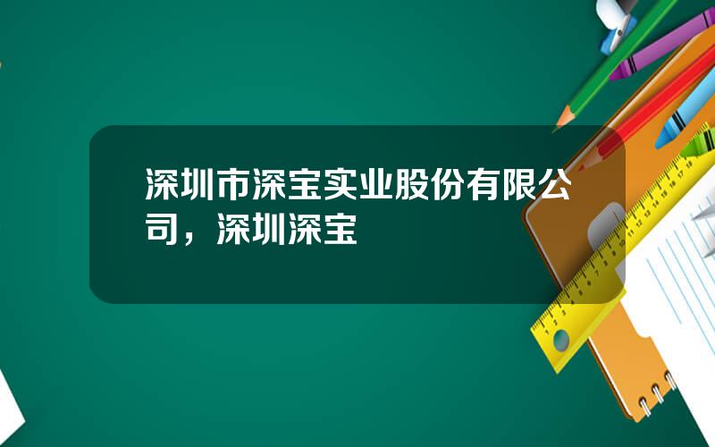 深圳市深宝实业股份有限公司，深圳深宝