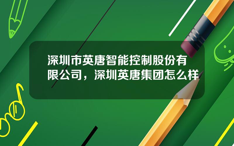 深圳市英唐智能控制股份有限公司，深圳英唐集团怎么样