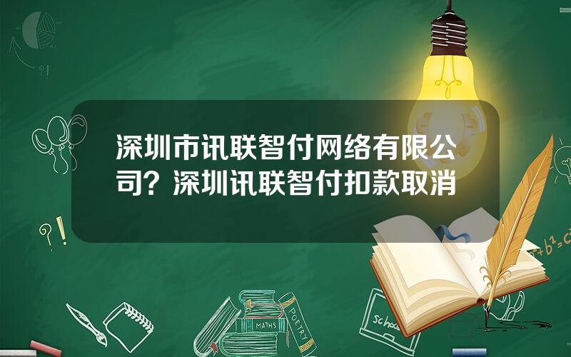 深圳市讯联智付网络有限公司？深圳讯联智付扣款取消