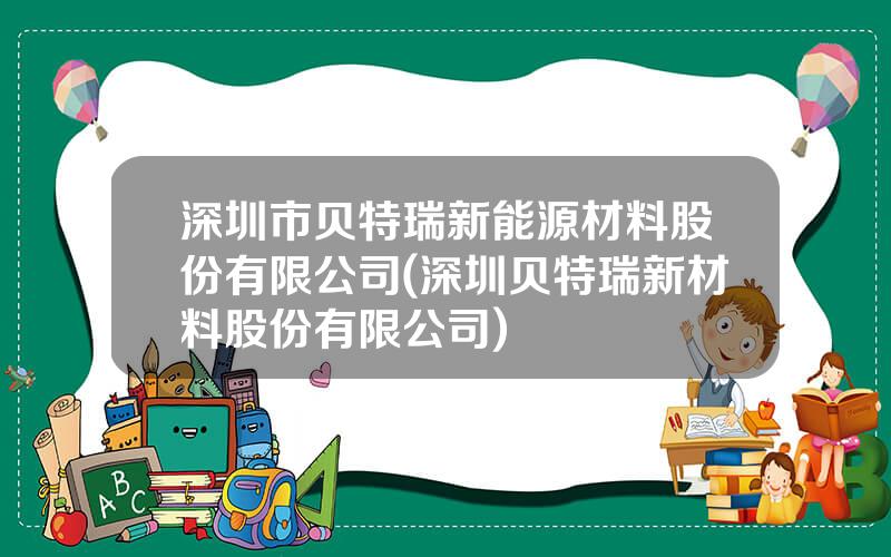 深圳市贝特瑞新能源材料股份有限公司(深圳贝特瑞新材料股份有限公司)