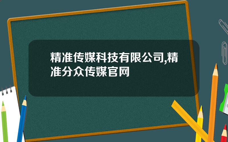 精准传媒科技有限公司,精准分众传媒官网