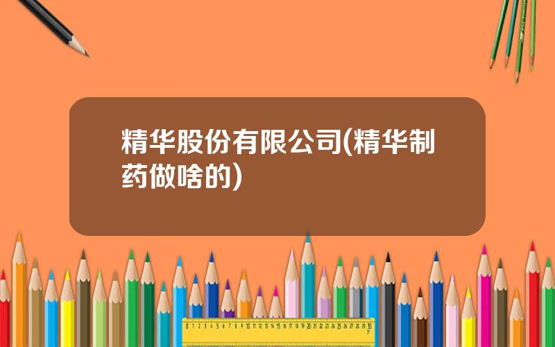 精华股份有限公司(精华制药做啥的)