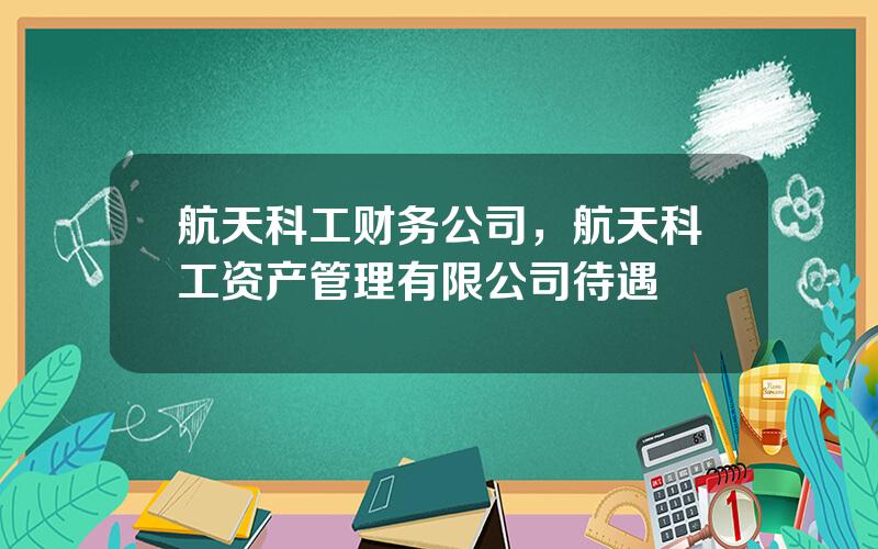 航天科工财务公司，航天科工资产管理有限公司待遇