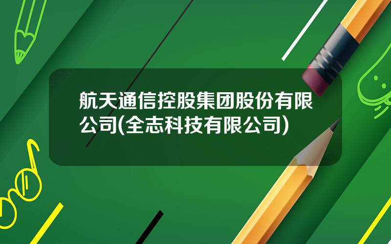 航天通信控股集团股份有限公司(全志科技有限公司)